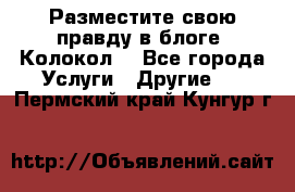 Разместите свою правду в блоге “Колокол“ - Все города Услуги » Другие   . Пермский край,Кунгур г.